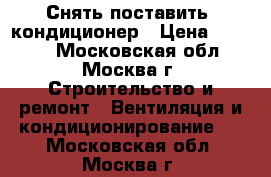 Снять,поставить  кондиционер › Цена ­ 2 500 - Московская обл., Москва г. Строительство и ремонт » Вентиляция и кондиционирование   . Московская обл.,Москва г.